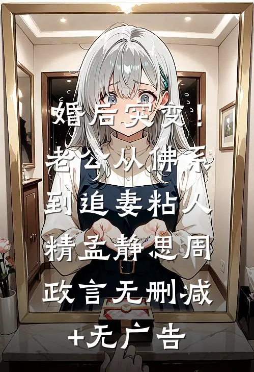 婚后突变！老公从佛系到追妻粘人精孟静思周政言无删减+无广告