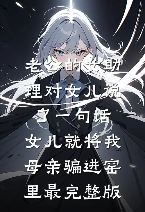 老公的女助理对女儿说了一句话，女儿就将我母亲骗进窑里最完整版