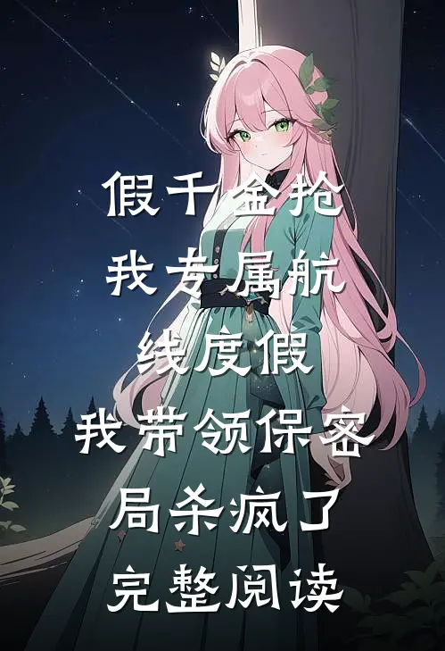 假千金抢我专属航线度假，我带领保密局杀疯了完整阅读