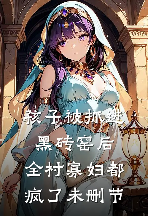 孩子被抓进黑砖窑后，全村寡妇都疯了未删节