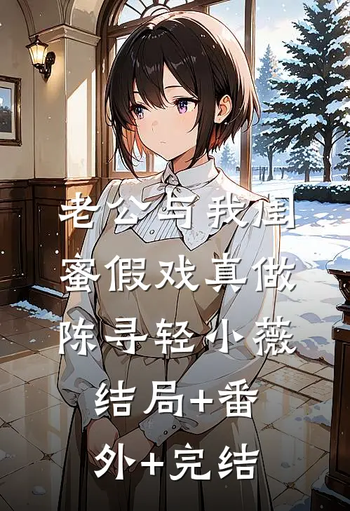 老公与我闺蜜假戏真做陈寻轻小薇:结局+番外+完结