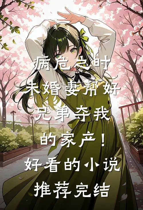 病危之时，未婚妻帮好兄弟夺我的家产！好看的小说推荐完结