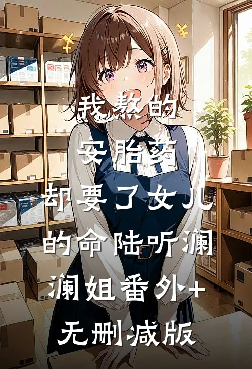 我熬的安胎药，却要了女儿的命陆听澜澜姐番外+无删减版