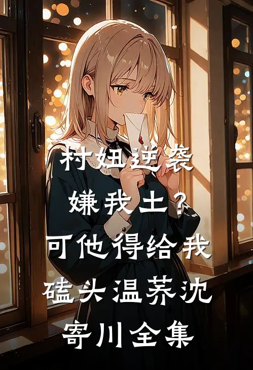 村妞逆袭：嫌我土？可他得给我磕头温荞沈寄川全集