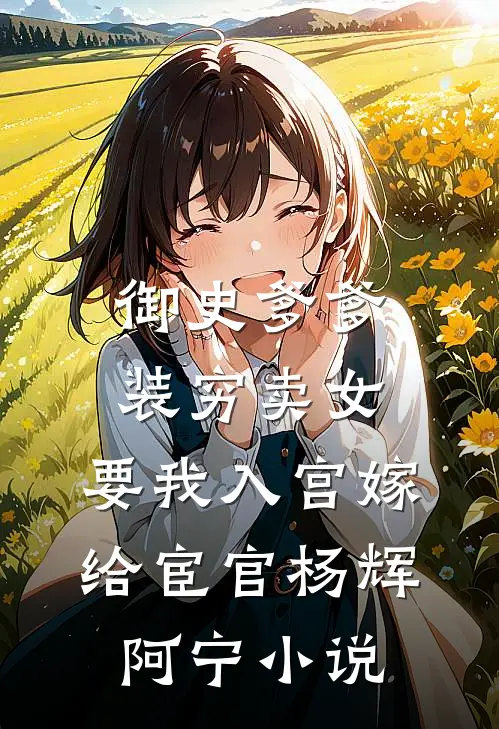 御史爹爹装穷卖女，要我入宫嫁给宦官杨辉阿宁小说
