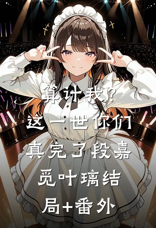 算计我？这一世你们真完了段嘉觅叶璃结局+番外
