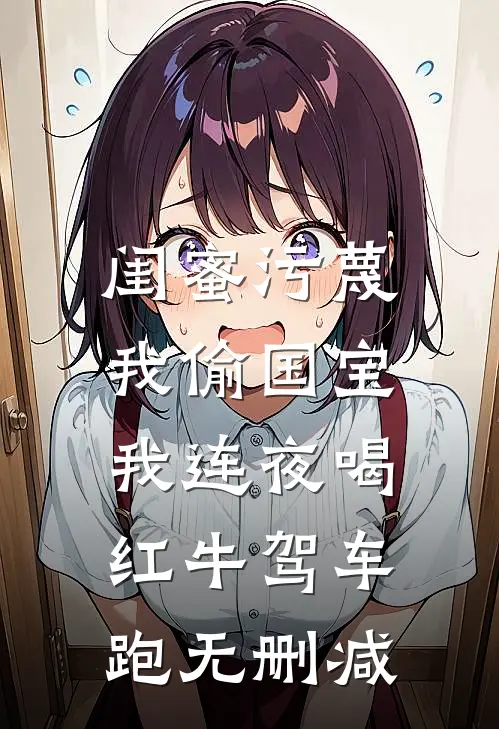 闺蜜污蔑我偷国宝，我连夜喝红牛驾车跑无删减