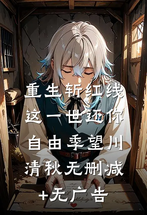 重生斩红线：这一世还你自由季望川清秋无删减+无广告