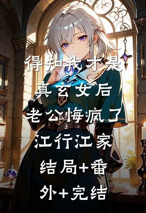 得知我才是真玄女后，老公悔疯了江行江家结局+番外+完结