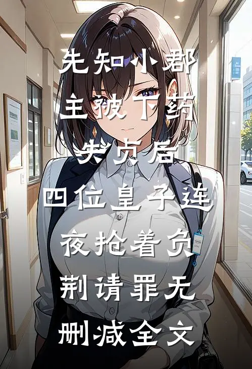 先知小郡主被下药失贞后，四位皇子连夜抢着负荆请罪无删减全文