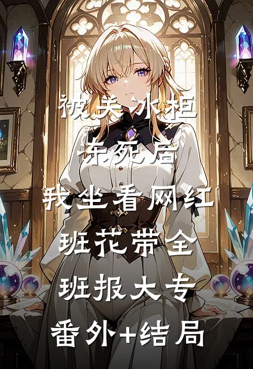 被关冰柜冻死后，我坐看网红班花带全班报大专:(番外)+(结局)
