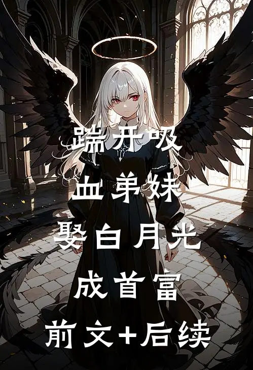 踹开吸血弟妹，娶白月光成首富:前文+后续