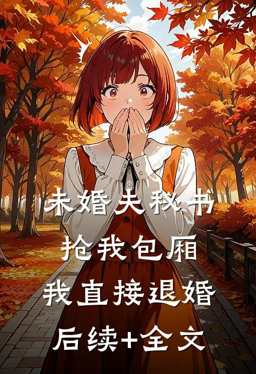 未婚夫秘书抢我包厢，我直接退婚后续+全文