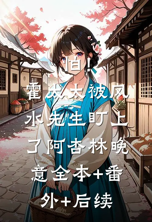 怕！霍太太被风水先生盯上了阿杏林晚意全本+番外+后续