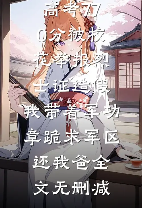 高考770分被校花举报烈士证造假，我带着军功章跪求军区还我爸全文无删减