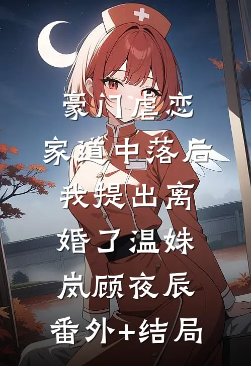 豪门虐恋：家道中落后我提出离婚了温姝岚顾夜辰:(番外)+(结局)