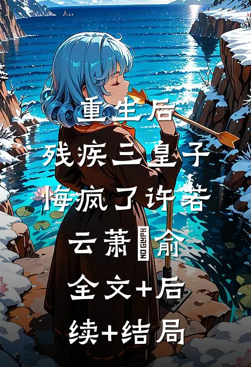 重生后，残疾三皇子悔疯了许若云萧璟俞全文+后续+结局