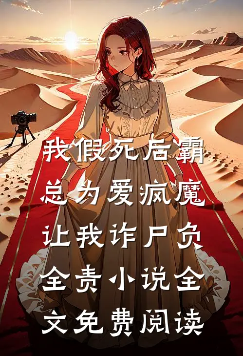 我假死后霸总为爱疯魔，让我诈尸负全责小说全文免费阅读