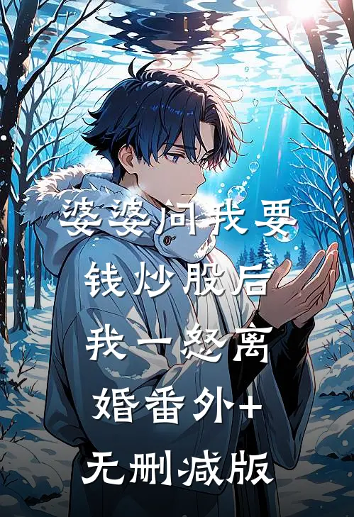 婆婆问我要钱炒股后，我一怒离婚番外+无删减版