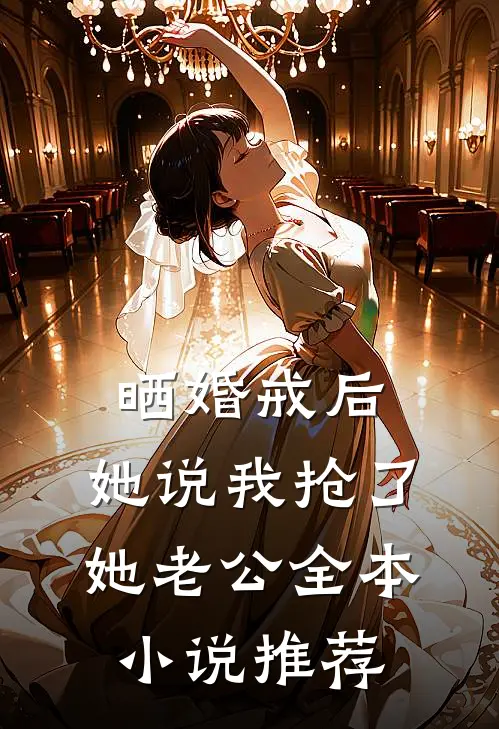 晒婚戒后，她说我抢了她老公全本小说推荐