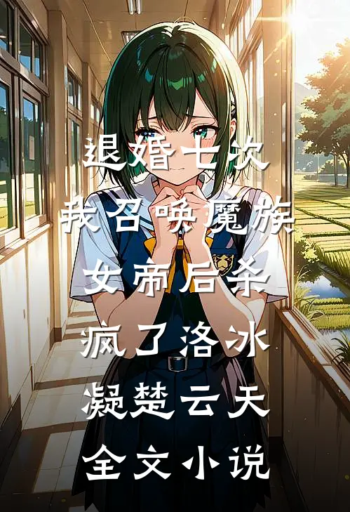 退婚七次，我召唤魔族女帝后杀疯了洛冰凝楚云天全文小说