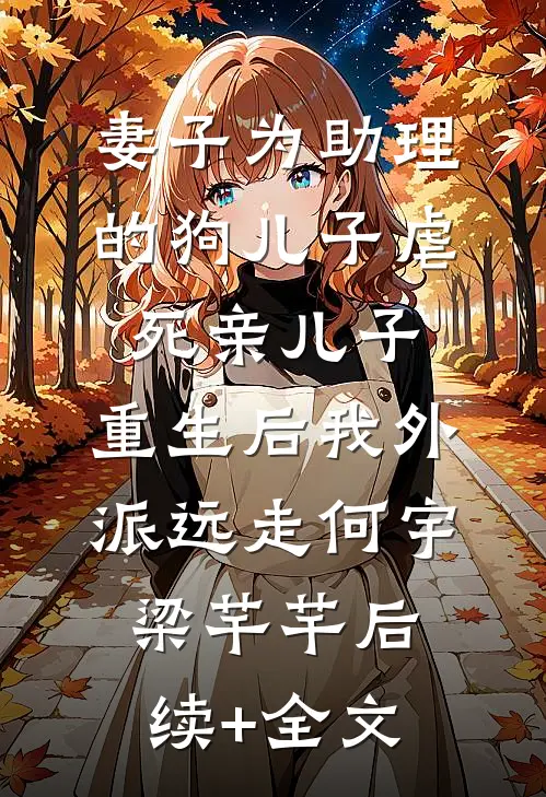 妻子为助理的狗儿子虐死亲儿子，重生后我外派远走何宇梁芊芊后续+全文