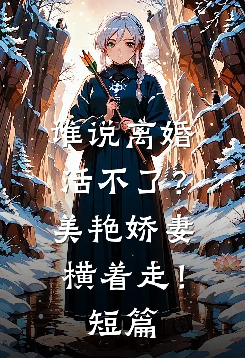 谁说离婚活不了？美艳娇妻横着走！短篇