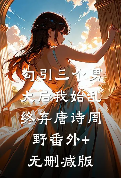 勾引三个男大后我始乱终弃唐诗周野番外+无删减版