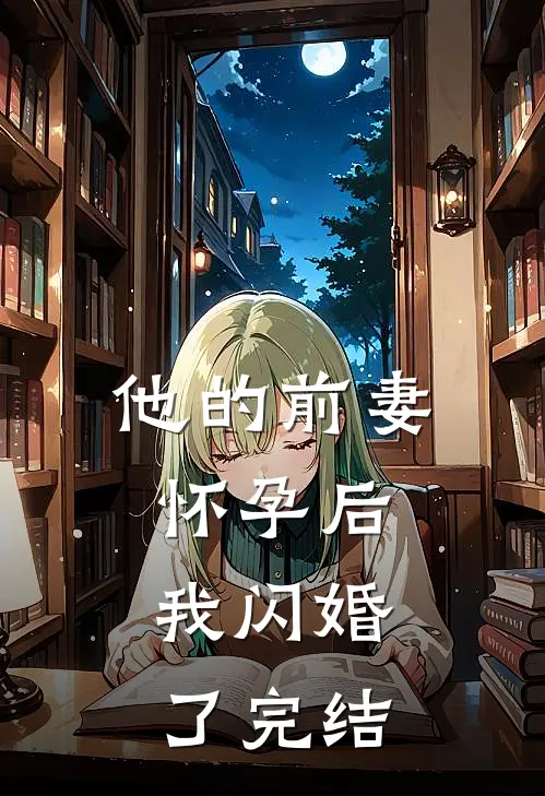 他的前妻怀孕后，我闪婚了完结