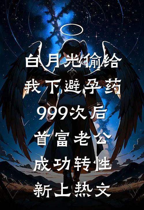 白月光偷给我下避孕药999次后，首富老公成功转性新上热文