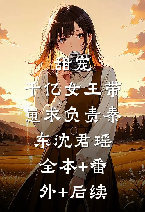甜宠：千亿女王带崽求负责秦东沈君瑶全本+番外+后续