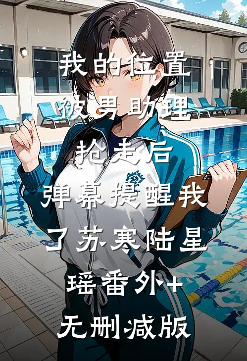 我的位置被男助理抢走后，弹幕提醒我了苏寒陆星瑶番外+无删减版