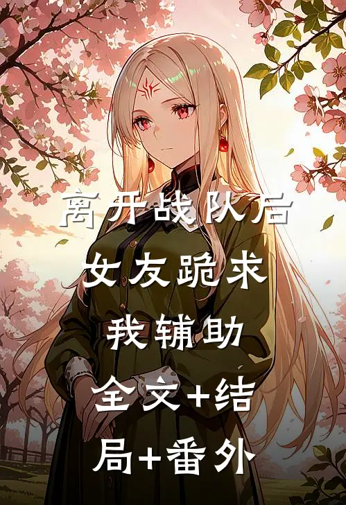 离开战队后，女友跪求我辅助:全文+结局+番外