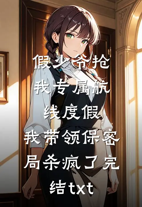 假少爷抢我专属航线度假，我带领保密局杀疯了完结txt
