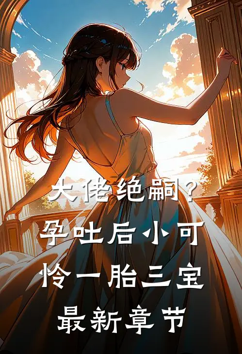 大佬绝嗣？孕吐后小可怜一胎三宝最新章节