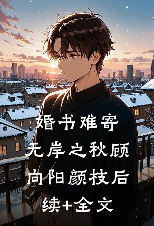 婚书难寄，无岸之秋顾向阳颜枝后续+全文