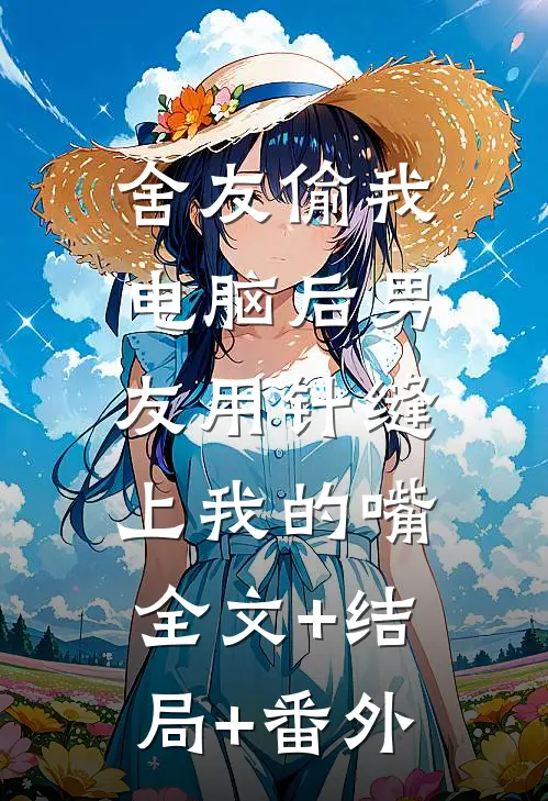 舍友偷我电脑后男友用针缝上我的嘴:全文+结局+番外