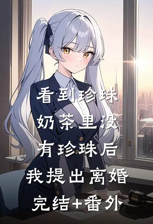 看到珍珠奶茶里没有珍珠后，我提出离婚完结+番外