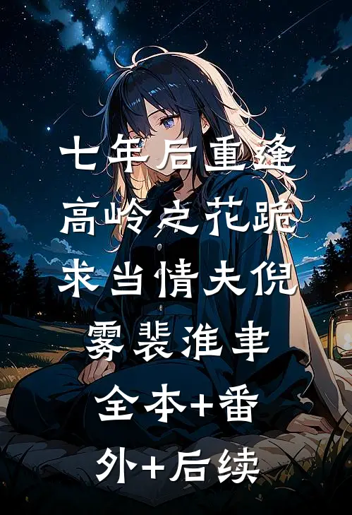 七年后重逢，高岭之花跪求当情夫倪雾裴淮聿:全本+番外+后续