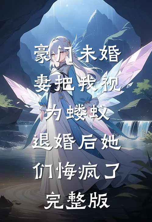 豪门未婚妻把我视为蝼蚁，退婚后她们悔疯了完整版