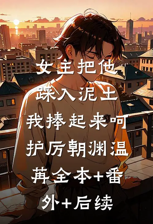 女主把他踩入泥土，我捧起来呵护厉朝渊温苒全本+番外+后续
