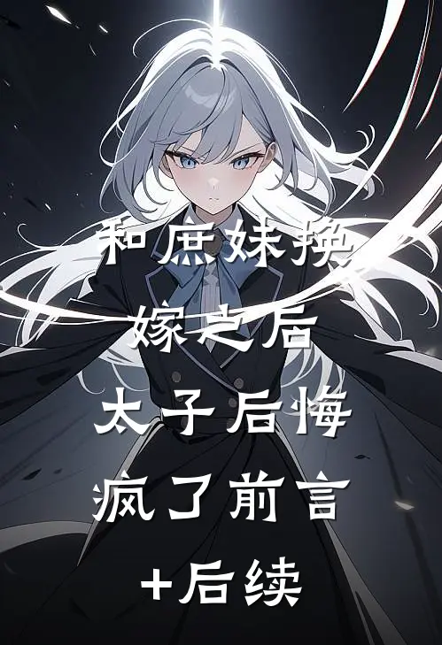 和庶妹换嫁之后，太子后悔疯了前言+后续