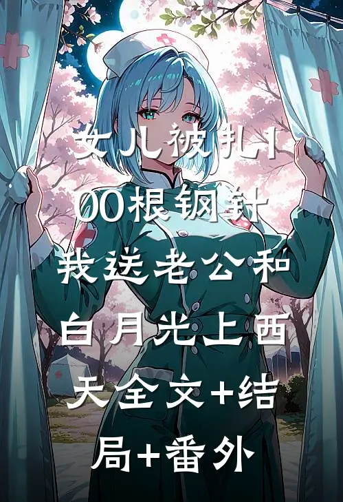 女儿被扎100根钢针，我送老公和白月光上西天全文+结局+番外