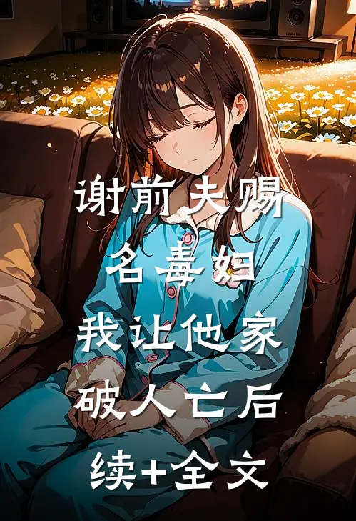 谢前夫赐名“毒妇”，我让他家破人亡后续+全文