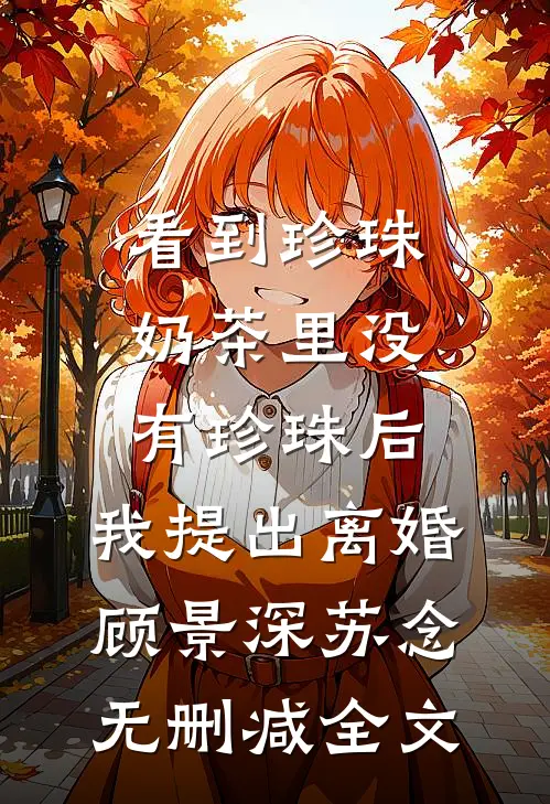 看到珍珠奶茶里没有珍珠后，我提出离婚顾景深苏念无删减全文