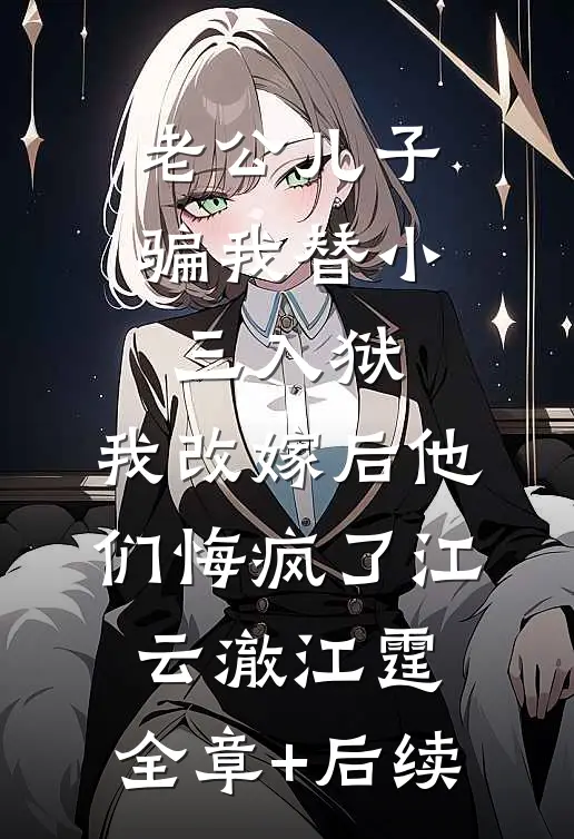老公儿子骗我替小三入狱，我改嫁后他们悔疯了江云澈江霆:全章+后续