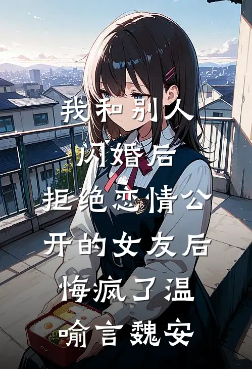 我和别人闪婚后，拒绝恋情公开的女友后悔疯了温喻言魏安