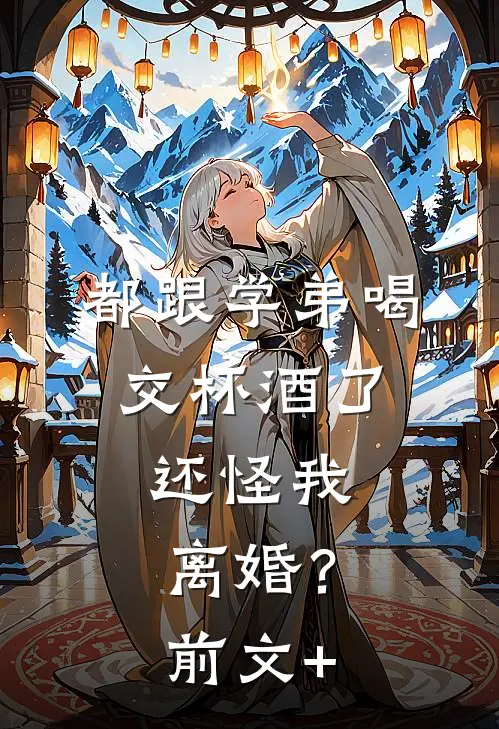 都跟学弟喝交杯酒了，还怪我离婚？前文+