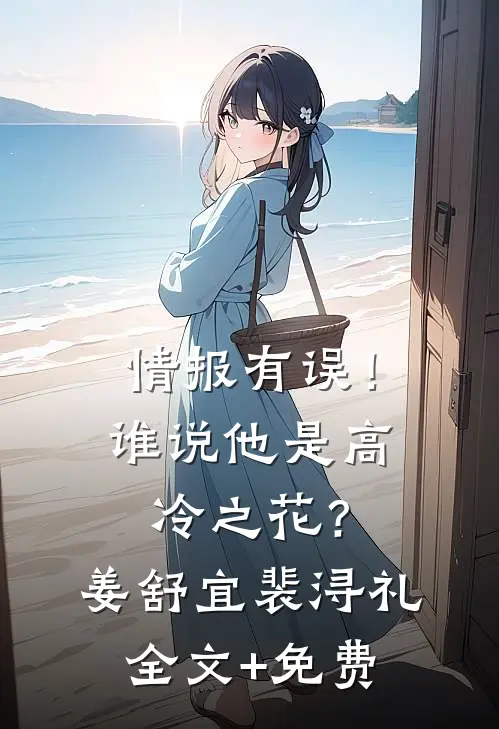 情报有误！谁说他是高冷之花？姜舒宜裴浔礼全文+免费