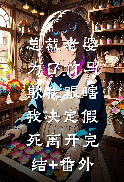 总裁老婆为了竹马欺我眼瞎，我决定假死离开完结+番外